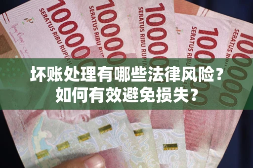 北京坏账处理有哪些法律风险？如何有效避免损失？